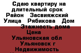 Сдаю квартиру на длительный срок › Район ­ Засвияжский › Улица ­ Рябикова › Дом ­ 134 › Этажность дома ­ 10 › Цена ­ 7 000 - Ульяновская обл., Ульяновск г. Недвижимость » Квартиры аренда   